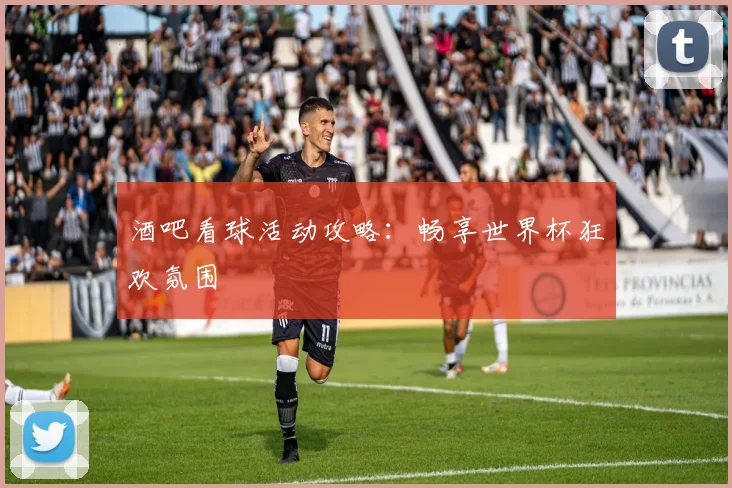 酒吧看球活动攻略：畅享世界杯狂欢氛围